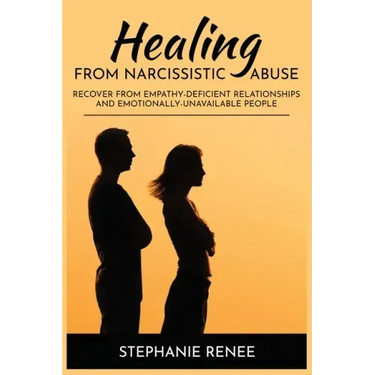 Healing From Narcissistic Abuse: Recover From Empathy-Deficient Relationships & Emotionally-Unavailable People