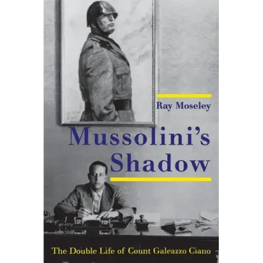 Mussolini's Shadow: The Double Life of Count Galeazzo Ciano