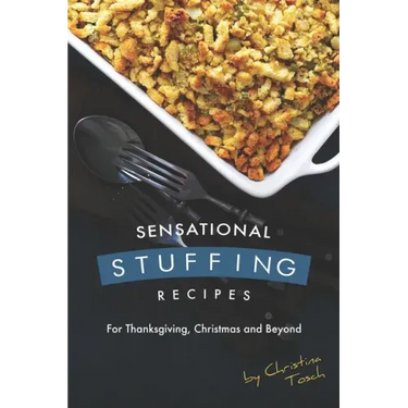 Sensational Stuffing Recipes: For Thanksgiving, Christmas and Beyond
