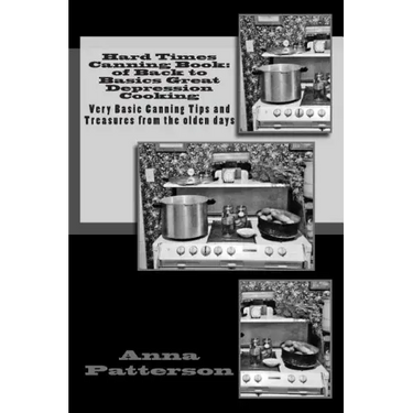 Hard Times Canning Book: of Back to Basics Great Depression Cooking: Very Basic Canning Tips and Treasures from the olden days