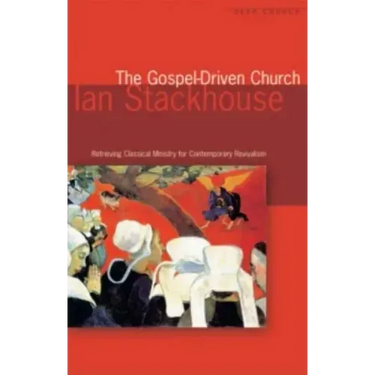 The Gospel Driven Church: Retrieving Classical Ministries for Contemporary Revivalism
