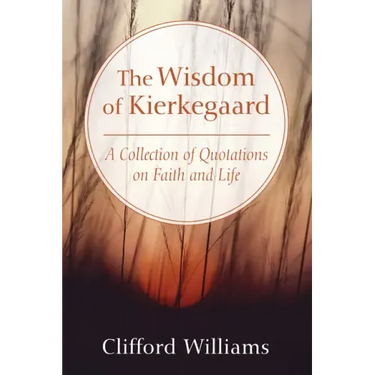 The Wisdom of Kierkegaard: A Collection of Quotations on Faith and Life