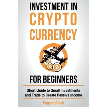 Investment in Crypto Currency for Beginners: Short Guide to Small Investments and Trade to Create Passive Income