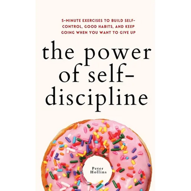 The Power of Self-Discipline: 5-Minute Exercises to Build Self-Control, Good Habits, and Keep Going When You Want to Give Up