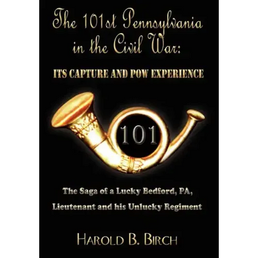 The 101st Pennsylvania in the Civil War: Its Capture and POW Experience: The Saga of a Lucky Bedford, Pa, Lieutenant and His Unlucky Regiment
