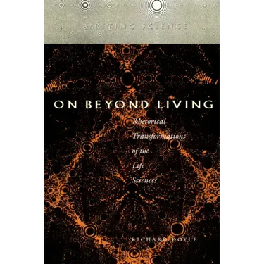 On Beyond Living: Rhetorical Transformations of the Life Sciences
