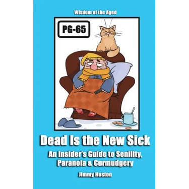 Dead Is the New Sick: An Insider's Guide to Senility, Paranoia, & Curmudgery