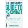 The Christian's Guide to No Contact: How to End Your Relationships With Narcissistic, Psychopathic, and Abusive Family and Friends, and Still be a Goo