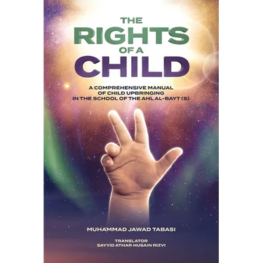 The Rights of a Child: A comprehensive manual of Child Upbringing in the School of the Ahlul Bayt (as)
