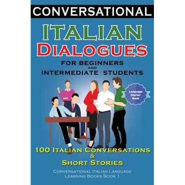 Conversational Italian Dialogues For Beginners and Intermediate Students: 100 Italian Conversations and Short Stories Conversational Italian Language