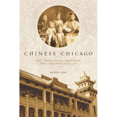 Chinese Chicago: Race, Transnational Migration, and Community Since 1870