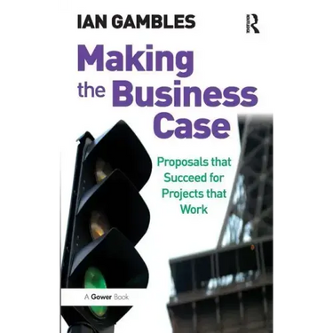Making the Business Case: Proposals that Succeed for Projects that Work