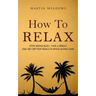 How to Relax: Stop Being Busy, Take a Break and Get Better Results While Doing Less