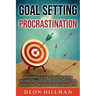 Goal Setting and Procrastination: An Essential Guide to Setting Goals, Creating Action Plans, Developing Habits for Success, and Curing Laziness Once
