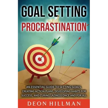 Goal Setting and Procrastination: An Essential Guide to Setting Goals, Creating Action Plans, Developing Habits for Success, and Curing Laziness Once