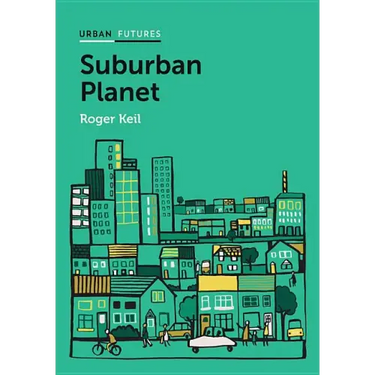 Suburban Planet: Making the World Urban from the Outside in