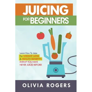 Juicing for Beginners: Learn How to Juice for Weight Loss & Health Benefits If You Have Never Juiced Before!