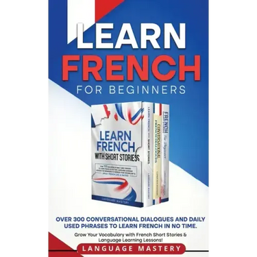 Learn French for Beginners: Over 300 Conversational Dialogues and Daily Used Phrases to Learn French in no Time. Grow Your Vocabulary with French