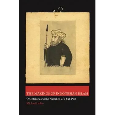 The Makings of Indonesian Islam: Orientalism and the Narration of a Sufi Past