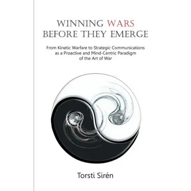 Winning Wars Before They Emerge: From Kinetic Warfare to Strategic Communications as a Proactive and Mind-Centric Paradigm of the Art of War