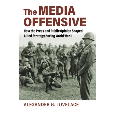 The Media Offensive: How the Press and Public Opinion Shaped Allied Strategy During World War II