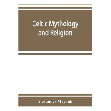 Celtic mythology and religion, with chapters upon Druid circles and Celtic burial