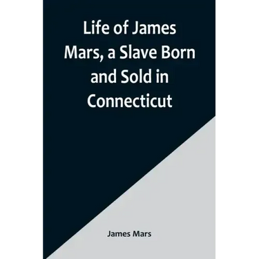 Life of James Mars, a Slave Born and Sold in Connecticut