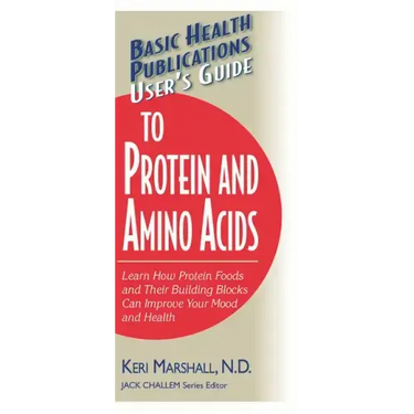 User's Guide to Protein and Amino Acids: Learn How Protein Foods and Their Building Blocks Can Improve Your Mood and Health