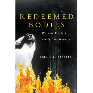 Redeemed Bodies: Women Martyrs in Early Christianity
