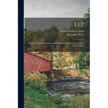 Lee: the Centennial Celebration and Centennial History of the Town of Lee, Mass.