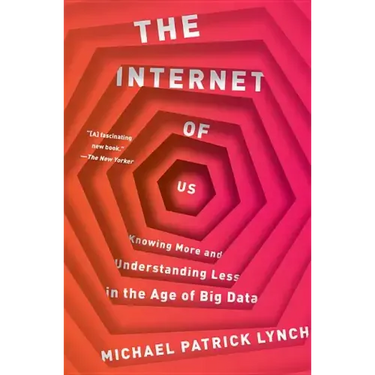 The Internet of Us: Knowing More and Understanding Less in the Age of Big Data