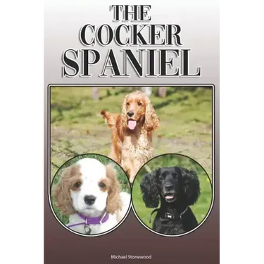 The Cocker Spaniel: A Complete and Comprehensive Owners Guide To: Buying, Owning, Health, Grooming, Training, Obedience, Understanding and
