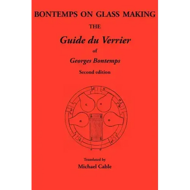 Bontemps on Glass Making: The Guide Du Verrier of Georges Bontemps