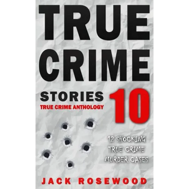 True Crime Stories Volume 10: 12 Shocking True Crime Murder Cases