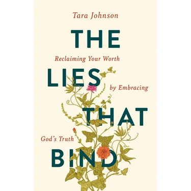 The Lies That Bind: Reclaiming Your Worth by Embracing God's Truth