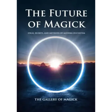The Future of Magick: Ideas, Secrets, and Methods of Modern Occultism