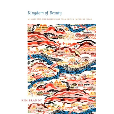 Kingdom of Beauty: Mingei and the Politics of Folk Art in Imperial Japan