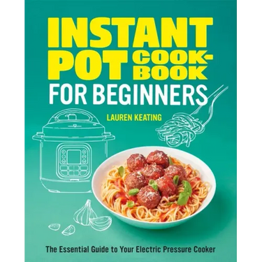 Instant Pot Cookbook for Beginners: The Essential Guide to Your Electric Pressure Cooker