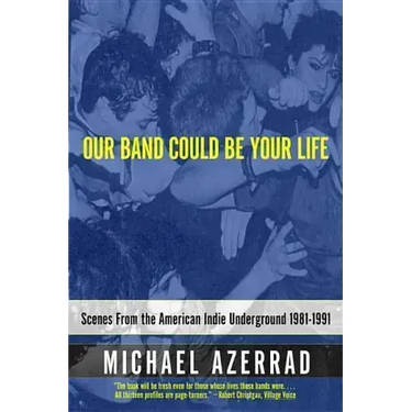 Our Band Could Be Your Life: Scenes from the American Indie Underground 1981-1991