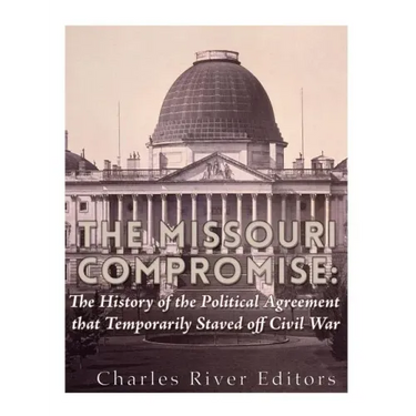 The Missouri Compromise: The History of the Political Agreement that Temporarily Staved Off Civil War