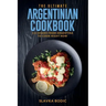 The Ultimate Argentinian Cookbook: 111 Dishes From Argentina To Cook Right Now