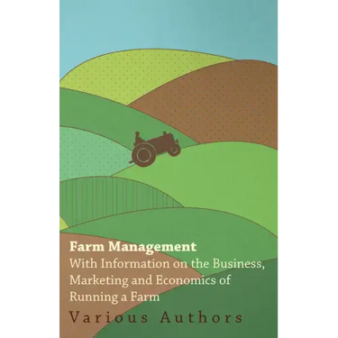 Farm Management - With Information on the Business, Marketing and Economics of Running a Farm