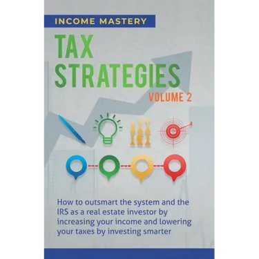 Tax Strategies: How to Outsmart the System and the IRS as a Real Estate Investor by Increasing Your Income and Lowering Your Taxes by