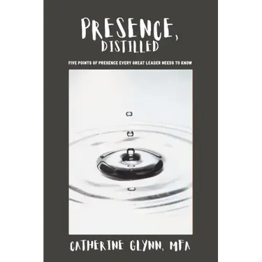 Presence, Distilled: Five Points of Presence Every Great Leader Needs to Know
