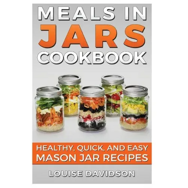 Meals in Jars Cookbook: Healthy, Quick and Easy Mason Jar Recipes