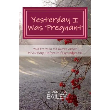 Yesterday I was Pregnant: What I Wish I'd Known About Miscarriage Before it Happened to Me.