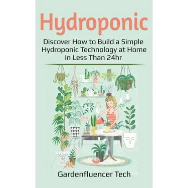 Hydroponic: Discover How to Build a Simple Hydroponic Technology at Home in Less Than 24hr