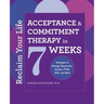 Reclaim Your Life: Acceptance and Commitment Therapy in 7 Weeks