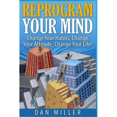 Reprogram Your Mind: Change Your Habits, Change Your Attitude, Change Your Life!