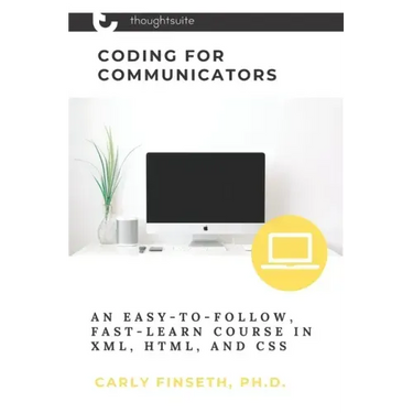 Coding for Communicators: An Easy-to-Follow, Fast-Learn Course in XML, HTML, and CSS